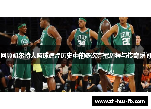 回顾凯尔特人篮球辉煌历史中的多次夺冠历程与传奇瞬间