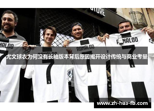 尤文球衣为何没有长袖版本背后原因揭开设计传统与商业考量 尤文球衣为何没有长袖版本背后原因揭开设计传统与商业考量