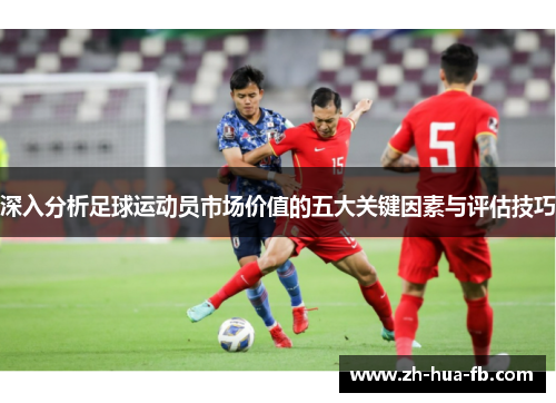 深入分析足球运动员市场价值的五大关键因素与评估技巧