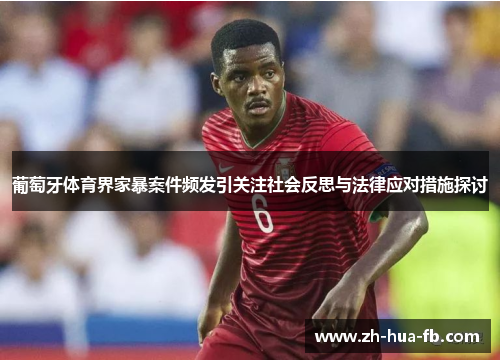 葡萄牙体育界家暴案件频发引关注社会反思与法律应对措施探讨 葡萄牙体育界家暴案件频发引关注社会反思与法律应对措施探讨