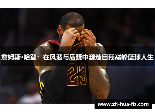 詹姆斯·哈登：在风波与质疑中塑造自我巅峰篮球人生