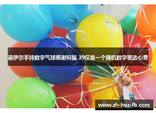 诺伊尔手持数字气球感谢祝福 39仅是一个随机数字表达心意