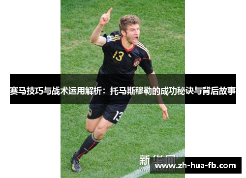 赛马技巧与战术运用解析:托马斯穆勒的成功秘诀与背后故事 赛马技巧与战术运用解析:托马斯穆勒的成功秘诀与背后故事