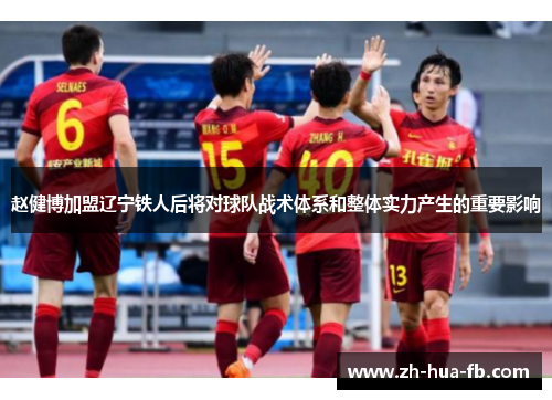 赵健博加盟辽宁铁人后将对球队战术体系和整体实力产生的重要影响 赵健博加盟辽宁铁人后将对球队战术体系和整体实力产生的重要影响