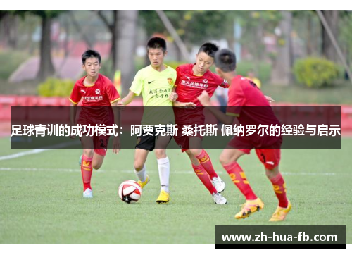 足球青训的成功模式：阿贾克斯 桑托斯 佩纳罗尔的经验与启示