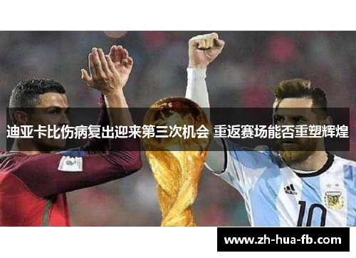 迪亚卡比伤病复出迎来第三次机会 重返赛场能否重塑辉煌