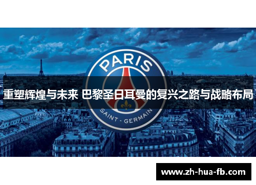 重塑辉煌与未来 巴黎圣日耳曼的复兴之路与战略布局 重塑辉煌与未来 巴黎圣日耳曼的复兴之路与战略布局