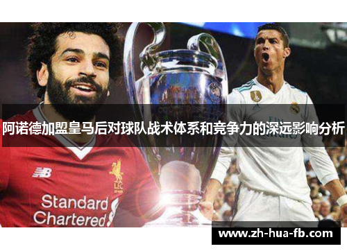 阿诺德加盟皇马后对球队战术体系和竞争力的深远影响分析