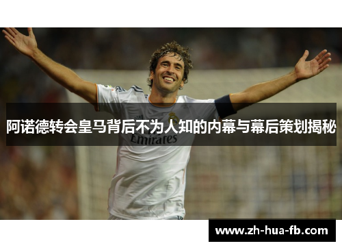 阿诺德转会皇马背后不为人知的内幕与幕后策划揭秘 阿诺德转会皇马背后不为人知的内幕与幕后策划揭秘
