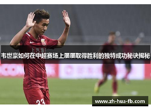 韦世豪如何在中超赛场上屡屡取得胜利的独特成功秘诀揭秘 韦世豪如何在中超赛场上屡屡取得胜利的独特成功秘诀揭秘