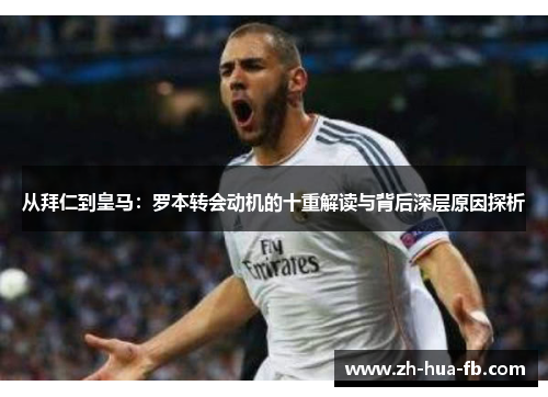 从拜仁到皇马:罗本转会动机的十重解读与背后深层原因探析 从拜仁到皇马:罗本转会动机的十重解读与背后深层原因探析