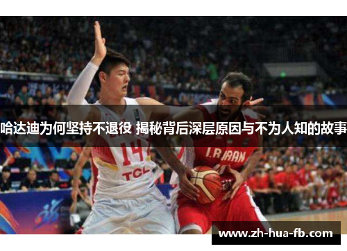 哈达迪为何坚持不退役 揭秘背后深层原因与不为人知的故事