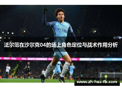 法尔范在沙尔克04的场上角色定位与战术作用分析 法尔范在沙尔克04的场上角色定位与战术作用分析