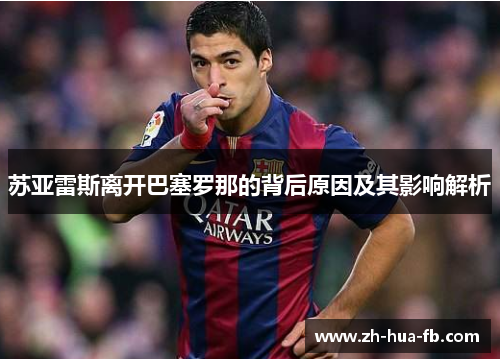 苏亚雷斯离开巴塞罗那的背后原因及其影响解析 苏亚雷斯离开巴塞罗那的背后原因及其影响解析