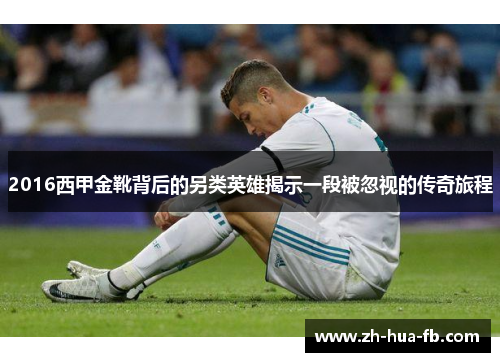 2016西甲金靴背后的另类英雄揭示一段被忽视的传奇旅程 2016西甲金靴背后的另类英雄揭示一段被忽视的传奇旅程