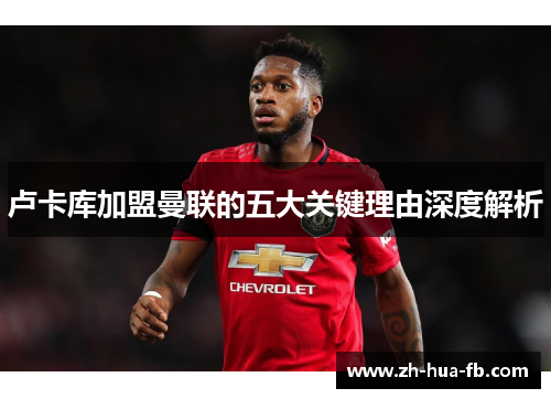 卢卡库加盟曼联的五大关键理由深度解析