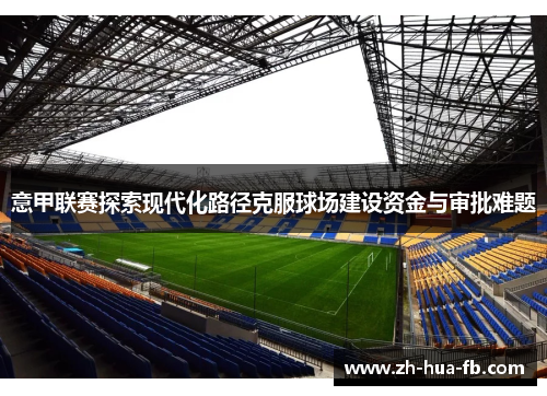 意甲联赛探索现代化路径克服球场建设资金与审批难题 意甲联赛探索现代化路径克服球场建设资金与审批难题