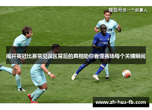 揭开英冠比赛常见误区背后的真相助你看懂赛场每个关键瞬间 揭开英冠比赛常见误区背后的真相助你看懂赛场每个关键瞬间