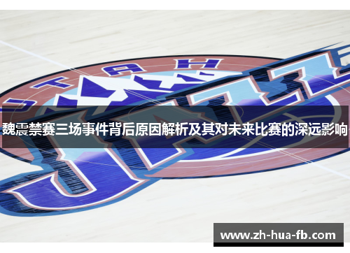 魏震禁赛三场事件背后原因解析及其对未来比赛的深远影响
