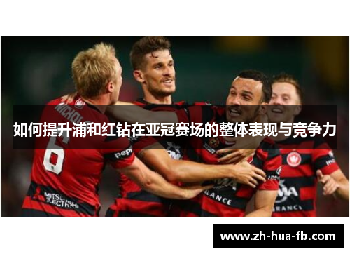 如何提升浦和红钻在亚冠赛场的整体表现与竞争力