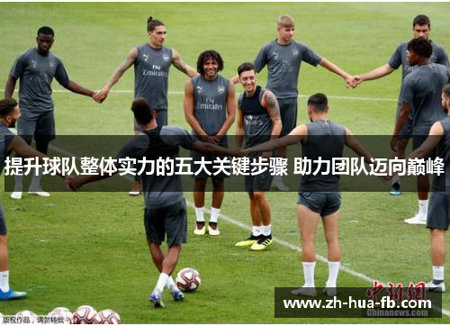 提升球队整体实力的五大关键步骤 助力团队迈向巅峰