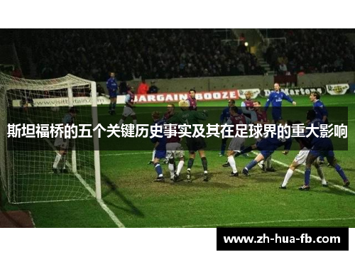 斯坦福桥的五个关键历史事实及其在足球界的重大影响