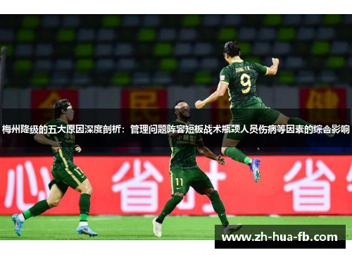梅州降级的五大原因深度剖析:管理问题阵容短板战术瓶颈人员伤病等因素的综合影响 梅州降级的五大原因深度剖析:管理问题阵容短板战术瓶颈人员伤病等因素的综合影响