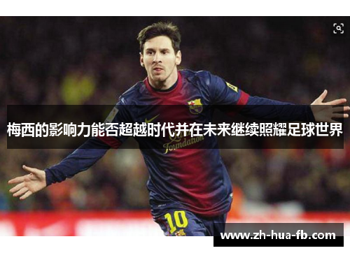 梅西的影响力能否超越时代并在未来继续照耀足球世界