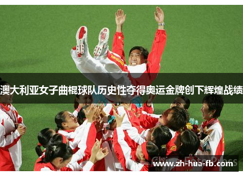澳大利亚女子曲棍球队历史性夺得奥运金牌创下辉煌战绩
