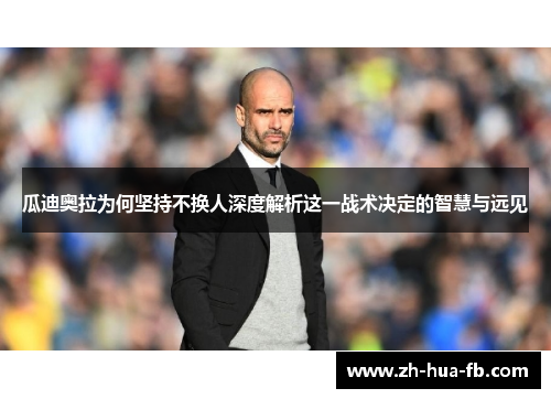 瓜迪奥拉为何坚持不换人深度解析这一战术决定的智慧与远见