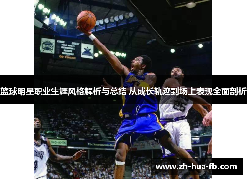 篮球明星职业生涯风格解析与总结 从成长轨迹到场上表现全面剖析