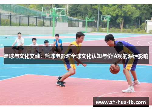 篮球与文化交融：篮球电影对全球文化认知与价值观的深远影响