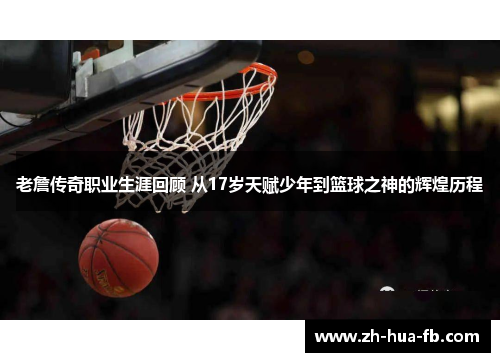 老詹传奇职业生涯回顾 从17岁天赋少年到篮球之神的辉煌历程