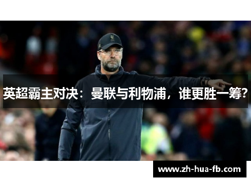 英超霸主对决：曼联与利物浦，谁更胜一筹？