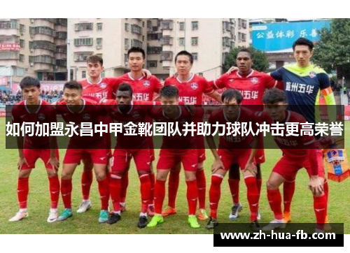 如何加盟永昌中甲金靴团队并助力球队冲击更高荣誉