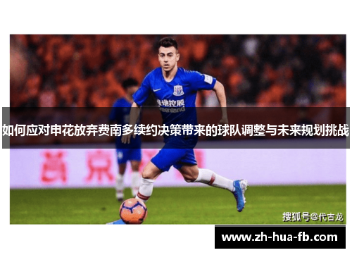 如何应对申花放弃费南多续约决策带来的球队调整与未来规划挑战