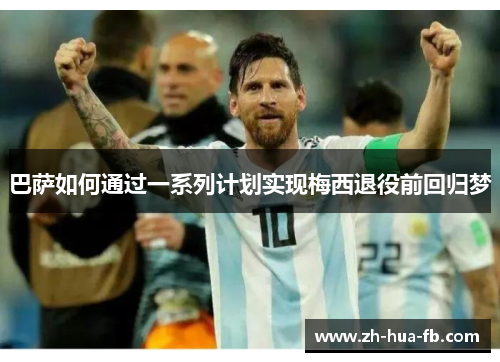 巴萨如何通过一系列计划实现梅西退役前回归梦