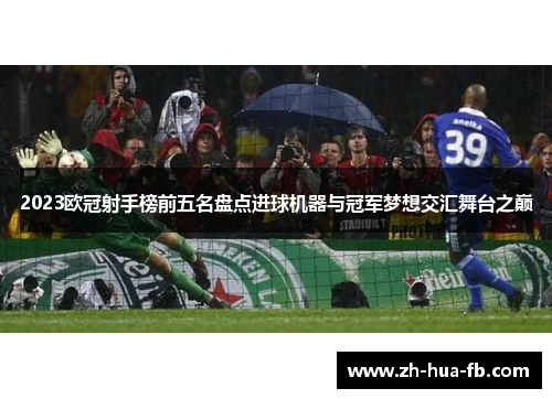 2023欧冠射手榜前五名盘点进球机器与冠军梦想交汇舞台之巅