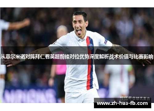 从菲尔米诺对阵拜仁看英超前锋对位优势深度解析战术价值与比赛影响