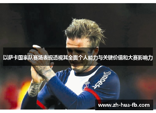 以萨卡国家队赛场表现透视其全面个人能力与关键价值和大赛影响力