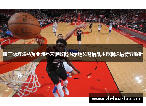 哈兰德对阵马赛亚洲杯关键数据揭示胜负背后战术逻辑深层博弈解析