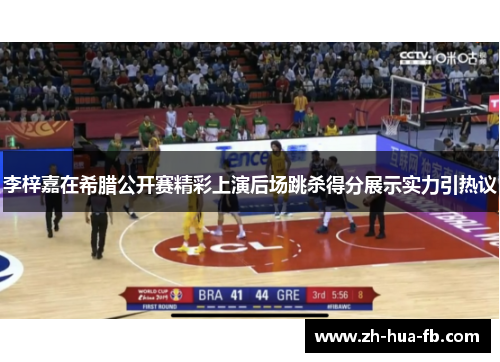 李梓嘉在希腊公开赛精彩上演后场跳杀得分展示实力引热议 李梓嘉在希腊公开赛精彩上演后场跳杀得分展示实力引热议