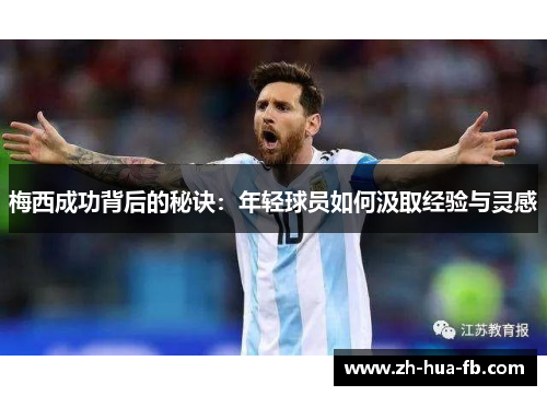 梅西成功背后的秘诀:年轻球员如何汲取经验与灵感 梅西成功背后的秘诀:年轻球员如何汲取经验与灵感