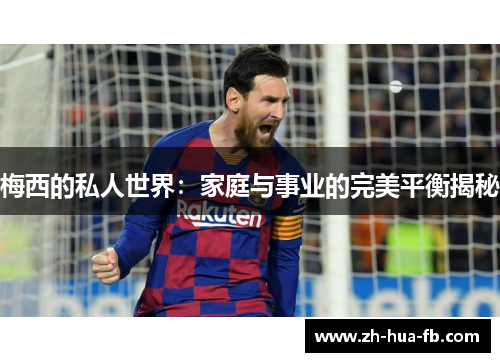 梅西的私人世界:家庭与事业的完美平衡揭秘 梅西的私人世界:家庭与事业的完美平衡揭秘