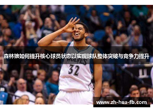 森林狼如何提升核心球员状态以实现球队整体突破与竞争力提升 森林狼如何提升核心球员状态以实现球队整体突破与竞争力提升