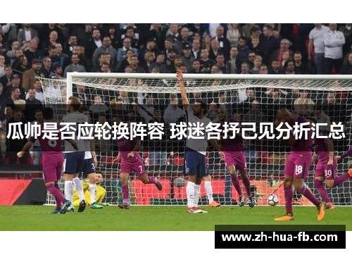 瓜帅是否应轮换阵容 球迷各抒己见分析汇总