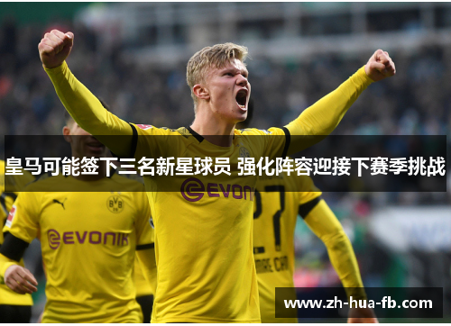 皇马可能签下三名新星球员 强化阵容迎接下赛季挑战
