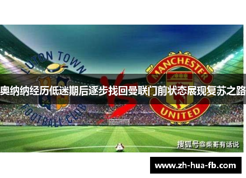 奥纳纳经历低迷期后逐步找回曼联门前状态展现复苏之路 奥纳纳经历低迷期后逐步找回曼联门前状态展现复苏之路