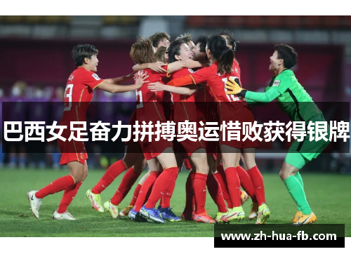 巴西女足奋力拼搏奥运惜败获得银牌 巴西女足奋力拼搏奥运惜败获得银牌