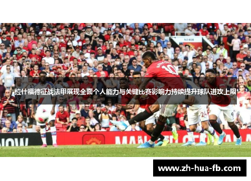 拉什福德征战法甲展现全面个人能力与关键比赛影响力持续提升球队进攻上限 拉什福德征战法甲展现全面个人能力与关键比赛影响力持续提升球队进攻上限